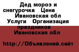 Дед мороз и снегурочка › Цена ­ 1 100 - Ивановская обл. Услуги » Организация праздников   . Ивановская обл.